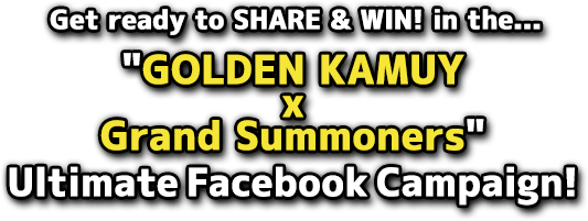 Get ready to SHARE & WIN! in the... "GOLDEN KAMUY x Grand Summoners "Fiercest Facebook Campaign!