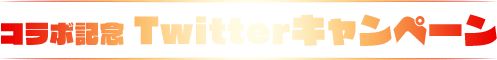 コラボ記念 Twitterキャンペーン